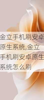 金立手机刷安卓原生系统,金立手机刷安卓原生系统怎么刷