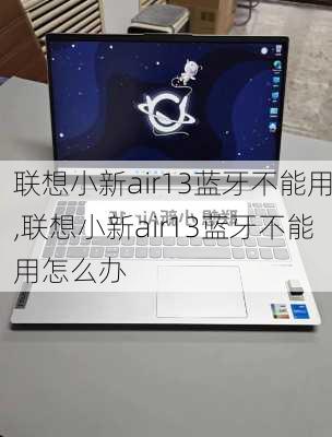 联想小新air13蓝牙不能用,联想小新air13蓝牙不能用怎么办