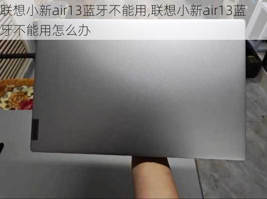 联想小新air13蓝牙不能用,联想小新air13蓝牙不能用怎么办