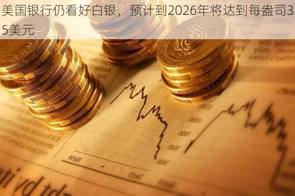 美国银行仍看好白银，预计到2026年将达到每盎司35美元