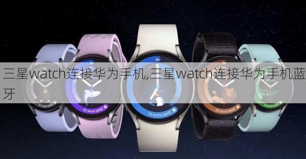 三星watch连接华为手机,三星watch连接华为手机蓝牙