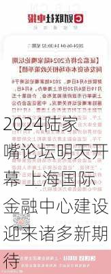 2024陆家嘴论坛明天开幕 上海国际金融中心建设迎来诸多新期待