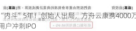 “内斗”5年！创始人出局，方舟云康携4000万用户冲刺IPO