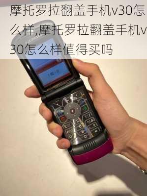 摩托罗拉翻盖手机v30怎么样,摩托罗拉翻盖手机v30怎么样值得买吗