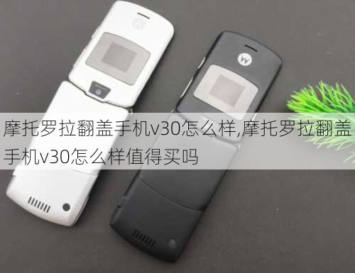 摩托罗拉翻盖手机v30怎么样,摩托罗拉翻盖手机v30怎么样值得买吗