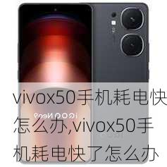 vivox50手机耗电快怎么办,vivox50手机耗电快了怎么办