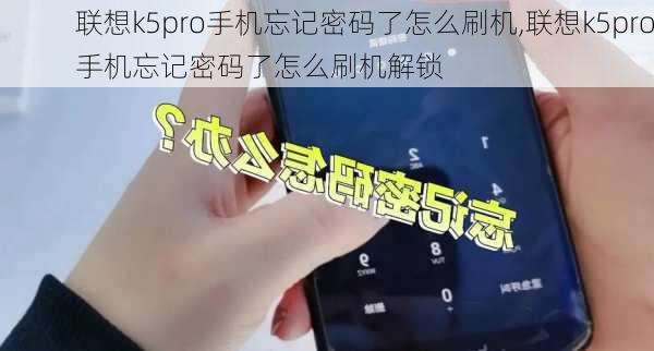 联想k5pro手机忘记密码了怎么刷机,联想k5pro手机忘记密码了怎么刷机解锁