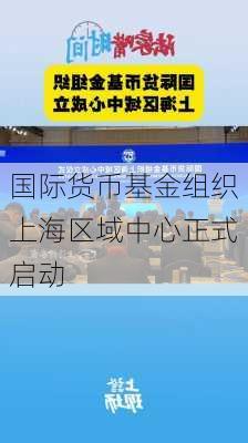 国际货币基金组织上海区域中心正式启动