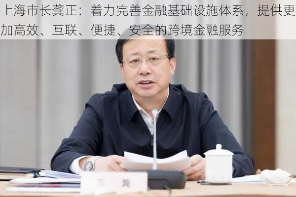 上海市长龚正：着力完善金融基础设施体系，提供更加高效、互联、便捷、安全的跨境金融服务