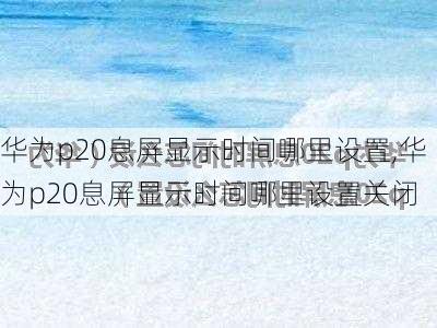 华为p20息屏显示时间哪里设置,华为p20息屏显示时间哪里设置关闭