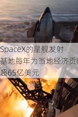 SpaceX的星舰发射基地每年为当地经济贡献超65亿美元