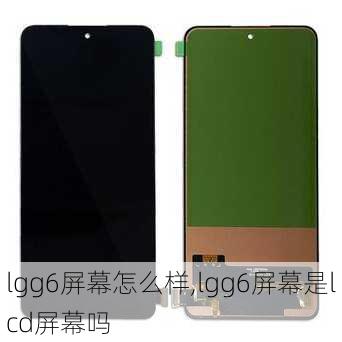 lgg6屏幕怎么样,lgg6屏幕是lcd屏幕吗