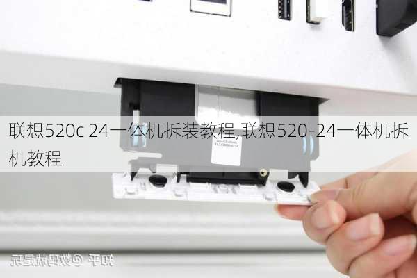 联想520c 24一体机拆装教程,联想520-24一体机拆机教程