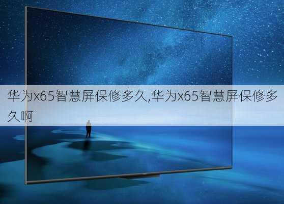 华为x65智慧屏保修多久,华为x65智慧屏保修多久啊