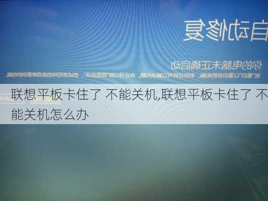 联想平板卡住了 不能关机,联想平板卡住了 不能关机怎么办