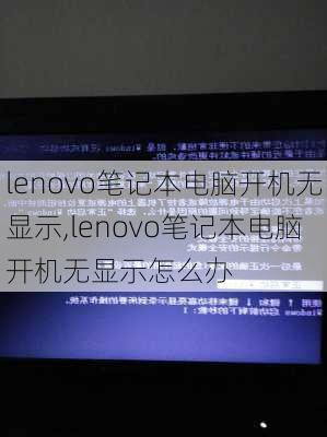 lenovo笔记本电脑开机无显示,lenovo笔记本电脑开机无显示怎么办