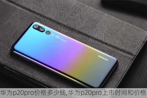 华为p20pro价格多少钱,华为p20pro上市时间和价格