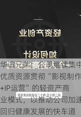 华谊兄弟：公司继续集中优质资源贯彻“影视制作+IP运营”的轻资产商业模式，以推动公司加速回归健康发展的快车道