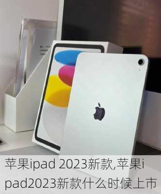 苹果ipad 2023新款,苹果ipad2023新款什么时候上市