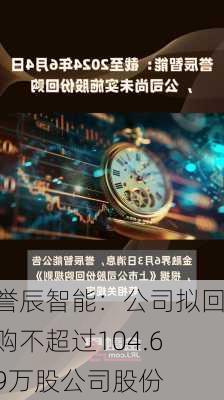 誉辰智能：公司拟回购不超过104.69万股公司股份