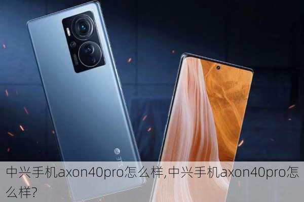 中兴手机axon40pro怎么样,中兴手机axon40pro怎么样?