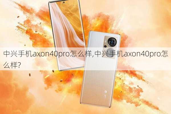 中兴手机axon40pro怎么样,中兴手机axon40pro怎么样?