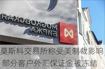 莫斯科交易所称受美制裁影响 部分客户外汇保证金被冻结