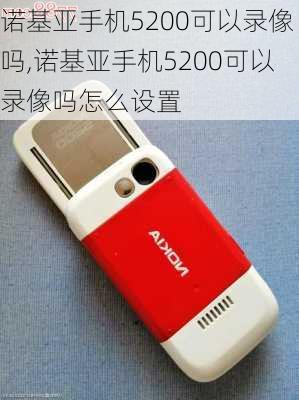 诺基亚手机5200可以录像吗,诺基亚手机5200可以录像吗怎么设置