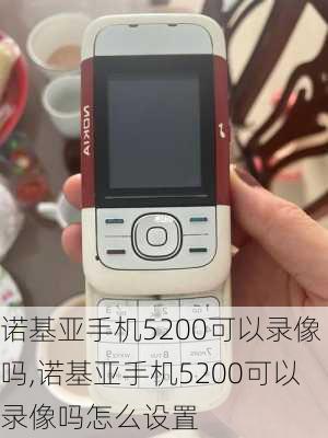 诺基亚手机5200可以录像吗,诺基亚手机5200可以录像吗怎么设置