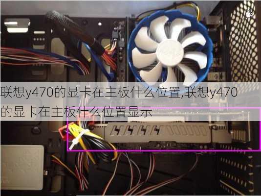 联想y470的显卡在主板什么位置,联想y470的显卡在主板什么位置显示