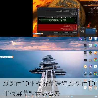 联想m10平板屏幕锯齿,联想m10平板屏幕锯齿怎么办