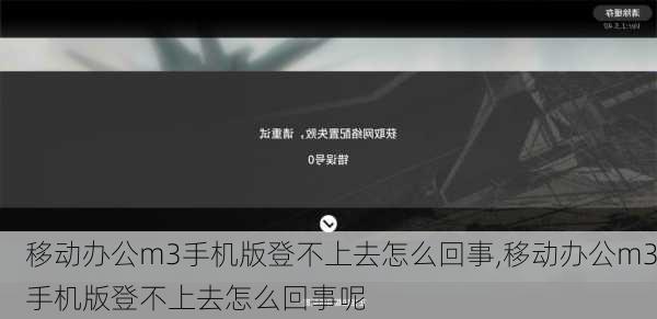 移动办公m3手机版登不上去怎么回事,移动办公m3手机版登不上去怎么回事呢