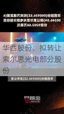 华西股份：拟转让索尔思光电部分股份