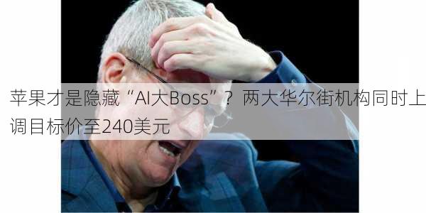 苹果才是隐藏“AI大Boss”？两大华尔街机构同时上调目标价至240美元