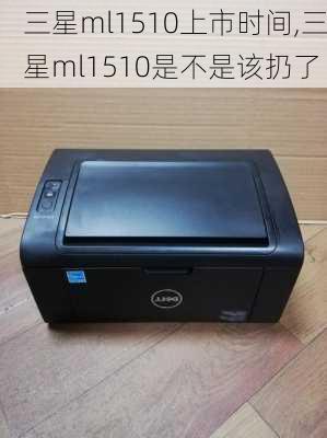 三星ml1510上市时间,三星ml1510是不是该扔了