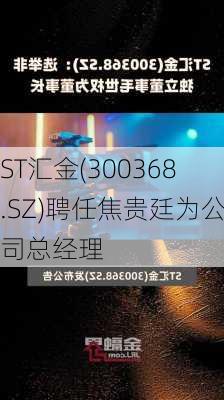 ST汇金(300368.SZ)聘任焦贵廷为公司总经理