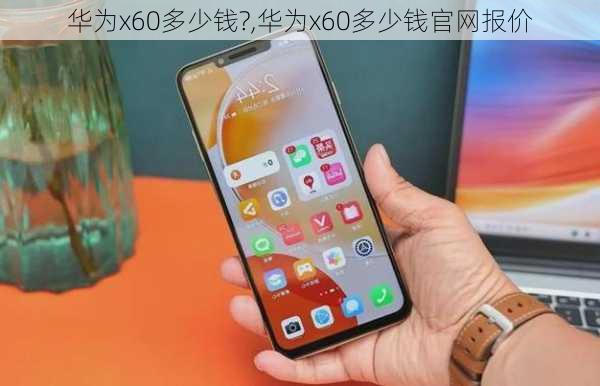 华为x60多少钱?,华为x60多少钱官网报价