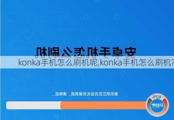 konka手机怎么刷机呢,konka手机怎么刷机?