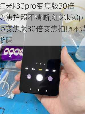 红米k30pro变焦版30倍变焦拍照不清晰,红米k30pro变焦版30倍变焦拍照不清晰吗