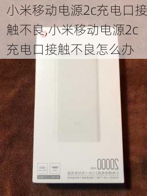 小米移动电源2c充电口接触不良,小米移动电源2c充电口接触不良怎么办