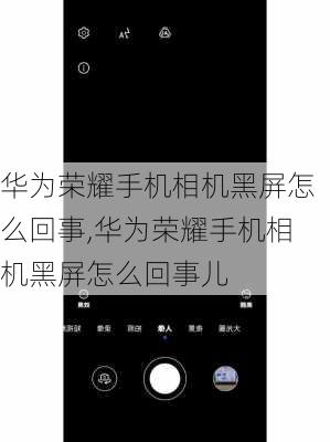 华为荣耀手机相机黑屏怎么回事,华为荣耀手机相机黑屏怎么回事儿