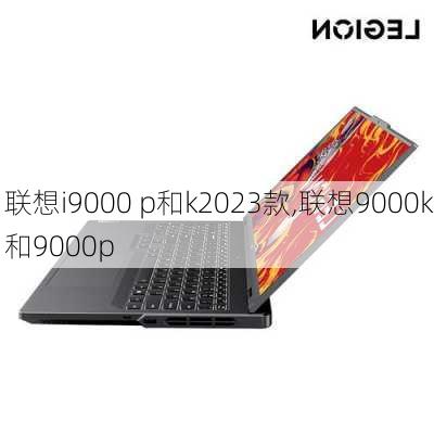 联想i9000 p和k2023款,联想9000k和9000p