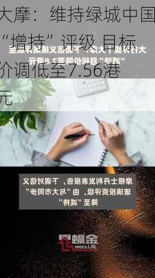 大摩：维持绿城中国“增持”评级 目标价调低至7.56港元