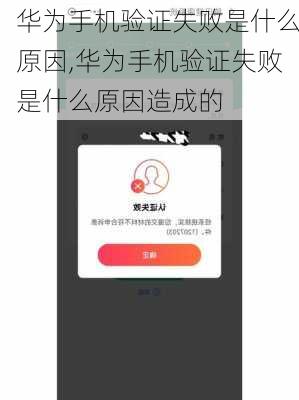 华为手机验证失败是什么原因,华为手机验证失败是什么原因造成的