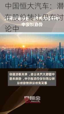 中国恒大汽车：潜在股份转让仍在讨论中