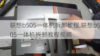 联想b505一体机拆卸教程,联想b505一体机拆卸教程视频