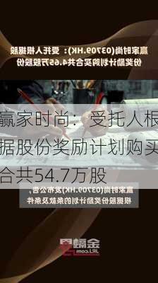 赢家时尚：受托人根据股份奖励计划购买合共54.7万股