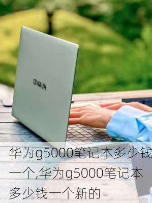 华为g5000笔记本多少钱一个,华为g5000笔记本多少钱一个新的