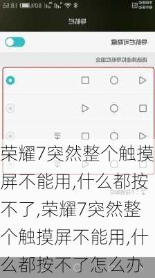 荣耀7突然整个触摸屏不能用,什么都按不了,荣耀7突然整个触摸屏不能用,什么都按不了怎么办