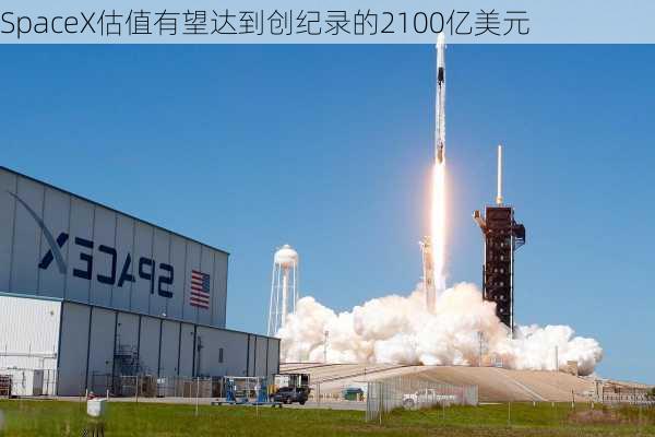 SpaceX估值有望达到创纪录的2100亿美元